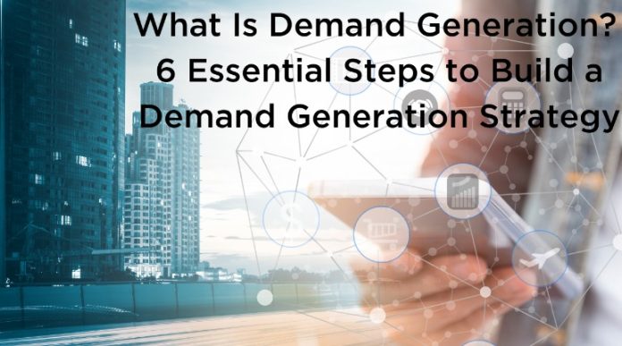 What Is Demand Generation 6 Essential Steps to Build a Demand Generation Strategy