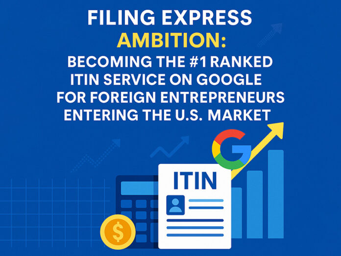 Filing Express’s Ambition: Becoming the #1 Ranked ITIN Service on Google for Foreign Entrepreneurs Entering the U.S. Market